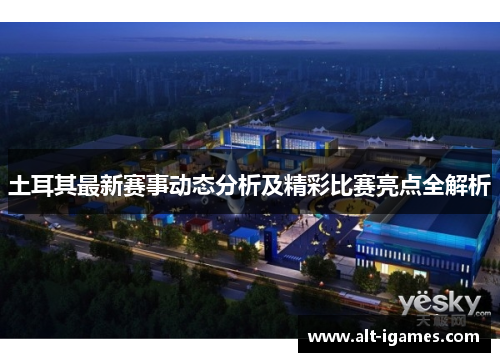 土耳其最新赛事动态分析及精彩比赛亮点全解析
