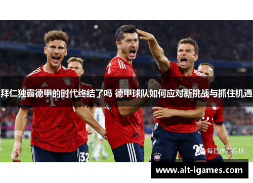 拜仁独霸德甲的时代终结了吗 德甲球队如何应对新挑战与抓住机遇