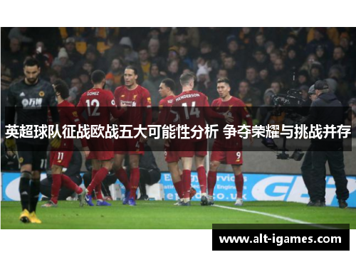 英超球队征战欧战五大可能性分析 争夺荣耀与挑战并存 英超球队征战欧战五大可能性分析 争夺荣耀与挑战并存