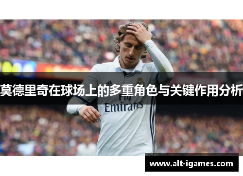 莫德里奇在球场上的多重角色与关键作用分析