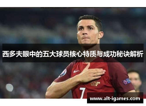 西多夫眼中的五大球员核心特质与成功秘诀解析 西多夫眼中的五大球员核心特质与成功秘诀解析