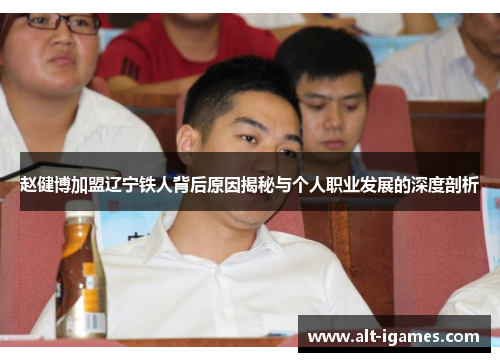 赵健博加盟辽宁铁人背后原因揭秘与个人职业发展的深度剖析 赵健博加盟辽宁铁人背后原因揭秘与个人职业发展的深度剖析