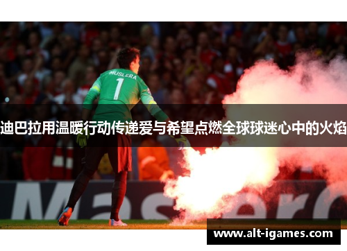 迪巴拉用温暖行动传递爱与希望点燃全球球迷心中的火焰 迪巴拉用温暖行动传递爱与希望点燃全球球迷心中的火焰