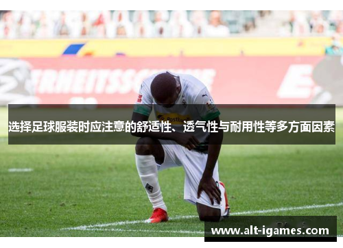 选择足球服装时应注意的舒适性、透气性与耐用性等多方面因素 选择足球服装时应注意的舒适性、透气性与耐用性等多方面因素