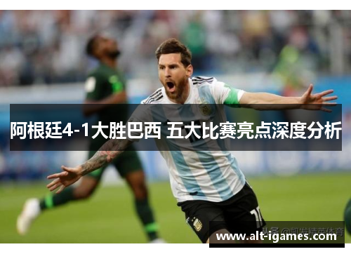 阿根廷4-1大胜巴西 五大比赛亮点深度分析