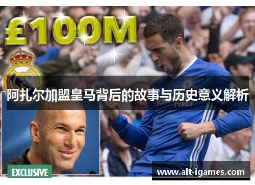 阿扎尔加盟皇马背后的故事与历史意义解析