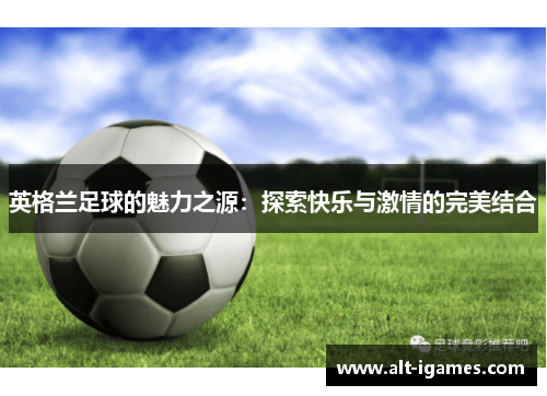 英格兰足球的魅力之源：探索快乐与激情的完美结合