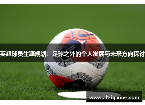 英超球员生涯规划：足球之外的个人发展与未来方向探讨