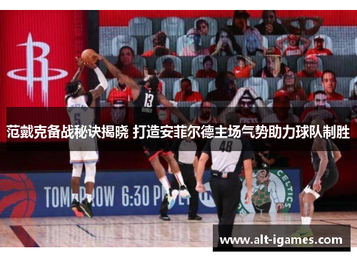 范戴克备战秘诀揭晓 打造安菲尔德主场气势助力球队制胜