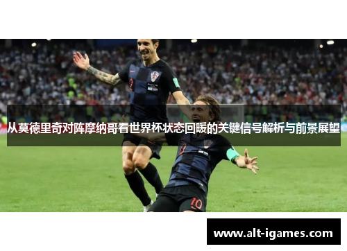 从莫德里奇对阵摩纳哥看世界杯状态回暖的关键信号解析与前景展望 从莫德里奇对阵摩纳哥看世界杯状态回暖的关键信号解析与前景展望