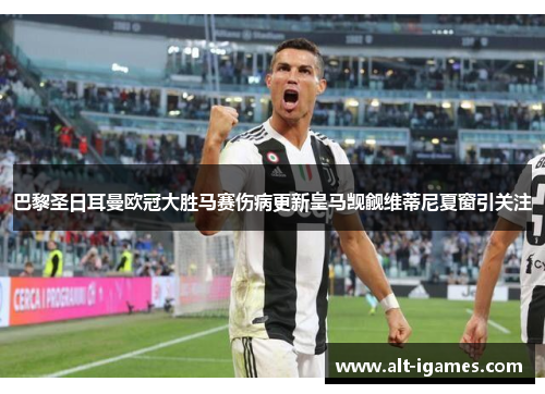 巴黎圣日耳曼欧冠大胜马赛伤病更新皇马觊觎维蒂尼夏窗引关注 巴黎圣日耳曼欧冠大胜马赛伤病更新皇马觊觎维蒂尼夏窗引关注