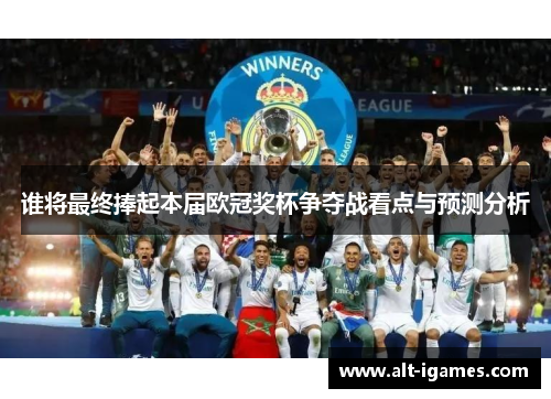 谁将最终捧起本届欧冠奖杯争夺战看点与预测分析 谁将最终捧起本届欧冠奖杯争夺战看点与预测分析