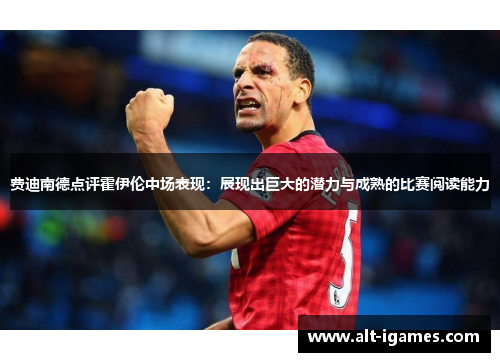 费迪南德点评霍伊伦中场表现:展现出巨大的潜力与成熟的比赛阅读能力 费迪南德点评霍伊伦中场表现:展现出巨大的潜力与成熟的比赛阅读能力