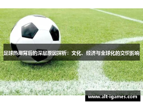 足球热潮背后的深层原因探析:文化、经济与全球化的交织影响 足球热潮背后的深层原因探析:文化、经济与全球化的交织影响