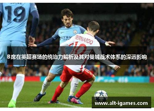 B席在英超赛场的统治力解析及其对曼城战术体系的深远影响 B席在英超赛场的统治力解析及其对曼城战术体系的深远影响