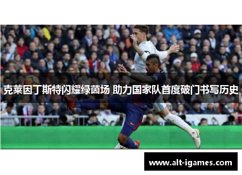 克莱因丁斯特闪耀绿茵场 助力国家队首度破门书写历史