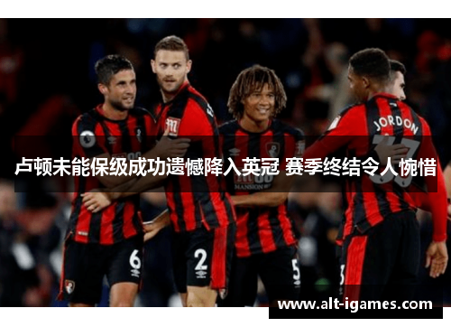 卢顿未能保级成功遗憾降入英冠 赛季终结令人惋惜