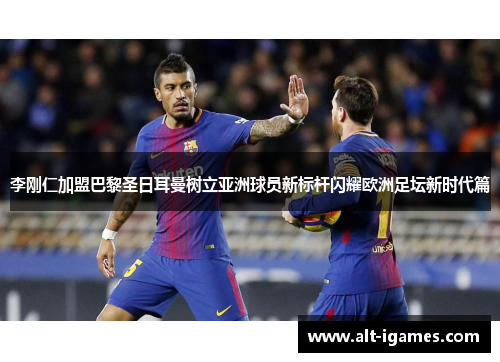 李刚仁加盟巴黎圣日耳曼树立亚洲球员新标杆闪耀欧洲足坛新时代篇