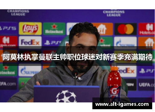 阿莫林执掌曼联主帅职位球迷对新赛季充满期待