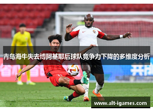 青岛海牛失去博阿基耶后球队竞争力下降的多维度分析