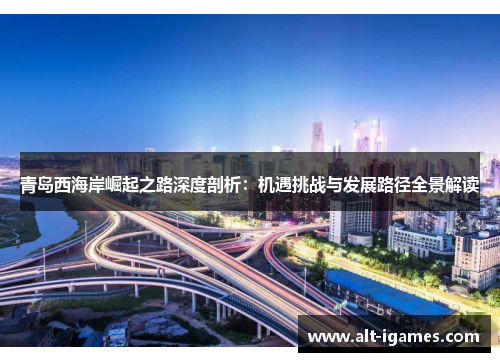青岛西海岸崛起之路深度剖析：机遇挑战与发展路径全景解读