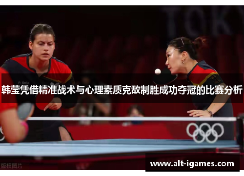 韩莹凭借精准战术与心理素质克敌制胜成功夺冠的比赛分析
