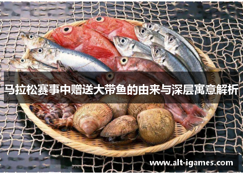 马拉松赛事中赠送大带鱼的由来与深层寓意解析