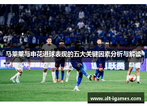 马莱莱与申花进球表现的五大关键因素分析与解读