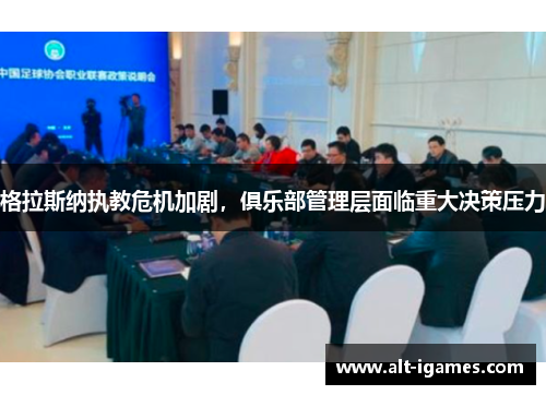 格拉斯纳执教危机加剧,俱乐部管理层面临重大决策压力 格拉斯纳执教危机加剧,俱乐部管理层面临重大决策压力